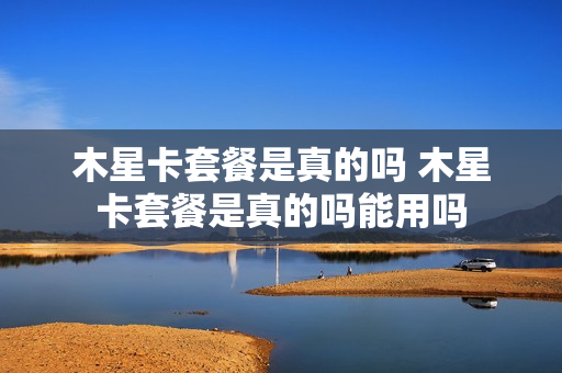 木星卡套餐是真的吗 木星卡套餐是真的吗能用吗