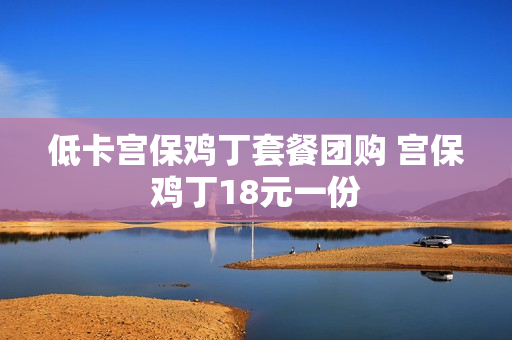 低卡宫保鸡丁套餐团购 宫保鸡丁18元一份