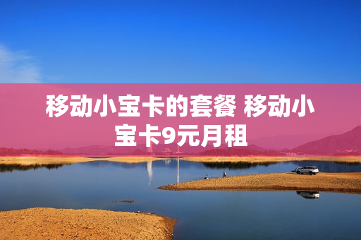 移动小宝卡的套餐 移动小宝卡9元月租