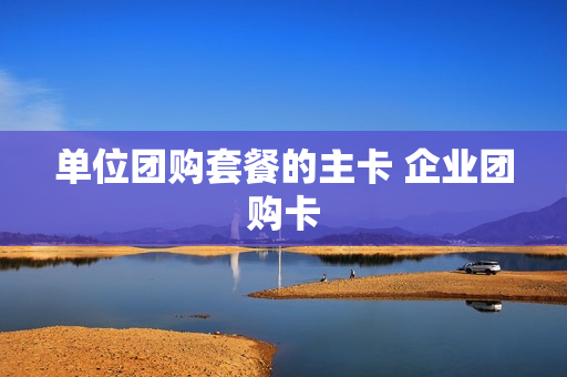 单位团购套餐的主卡 企业团购卡