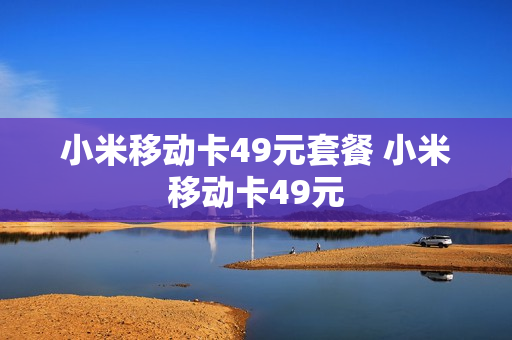 小米移动卡49元套餐 小米移动卡49元