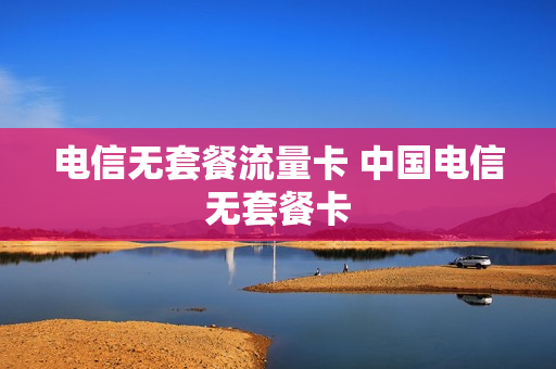 电信无套餐流量卡 中国电信无套餐卡