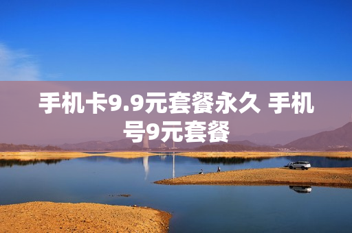 手机卡9.9元套餐永久 手机号9元套餐