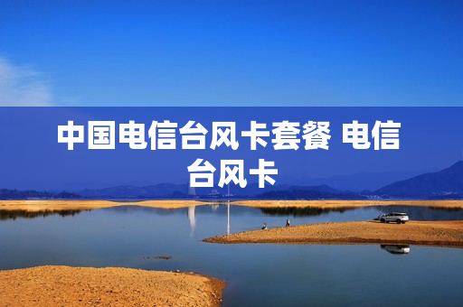中国电信台风卡套餐 电信 台风卡