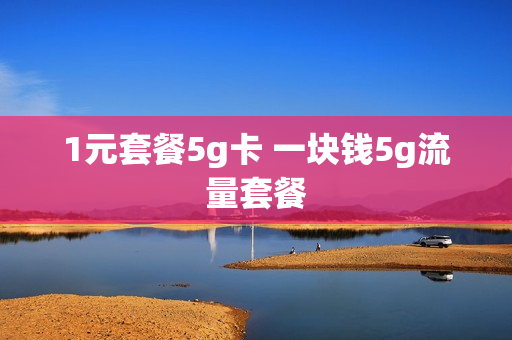 1元套餐5g卡 一块钱5g流量套餐