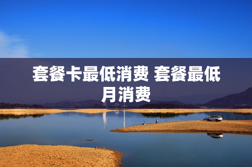 套餐卡最低消费 套餐最低月消费