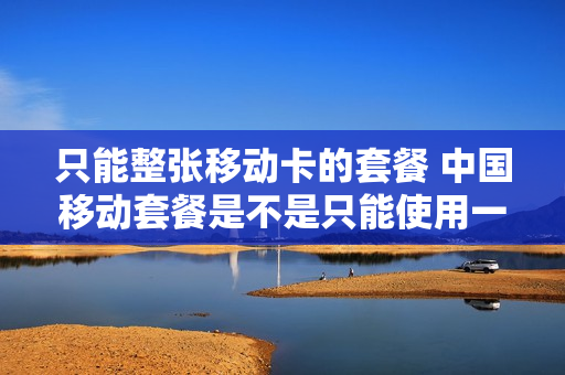 只能整张移动卡的套餐 中国移动套餐是不是只能使用一种套餐