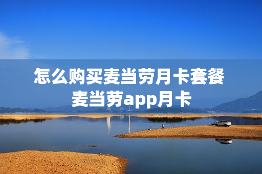 怎么购买麦当劳月卡套餐 麦当劳app月卡