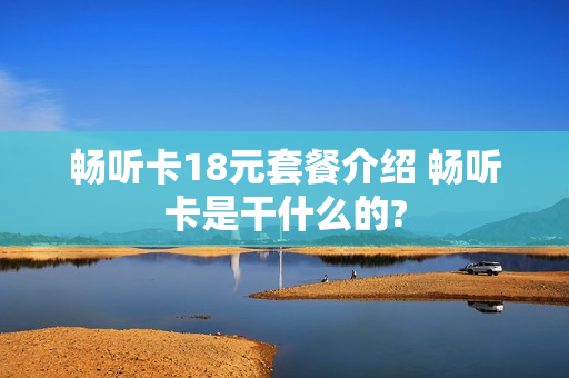 畅听卡18元套餐介绍 畅听卡是干什么的?