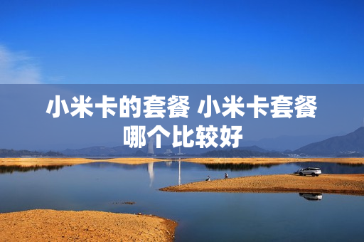 小米卡的套餐 小米卡套餐哪个比较好