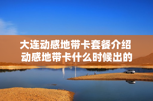 大连动感地带卡套餐介绍 动感地带卡什么时候出的