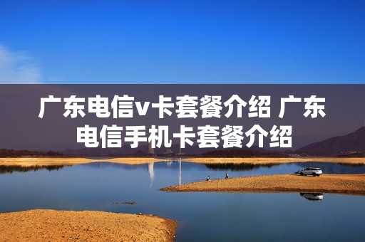 广东电信v卡套餐介绍 广东电信手机卡套餐介绍