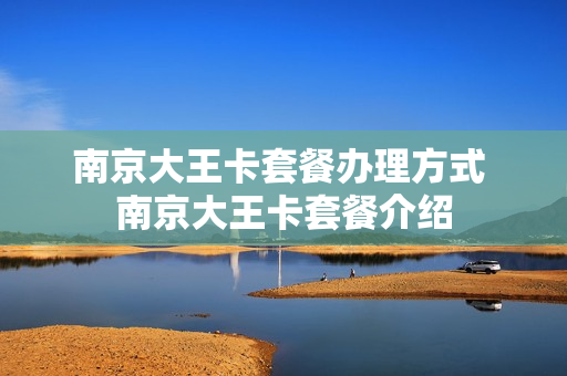 南京大王卡套餐办理方式 南京大王卡套餐介绍