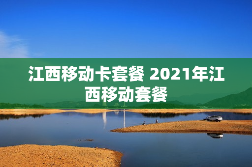 江西移动卡套餐 2021年江西移动套餐