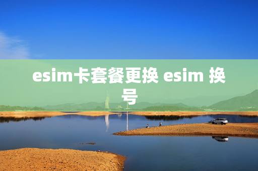 esim卡套餐更换 esim 换号