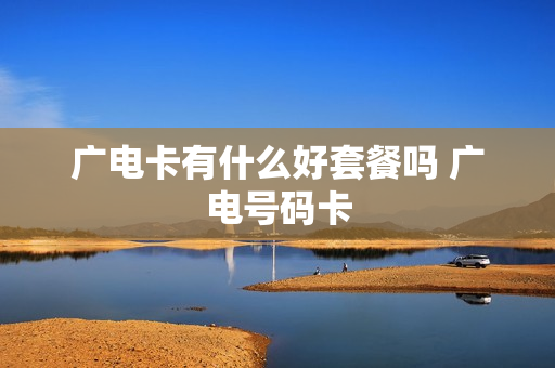 广电卡有什么好套餐吗 广电号码卡