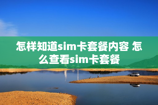 怎样知道sim卡套餐内容 怎么查看sim卡套餐