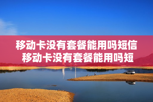 移动卡没有套餐能用吗短信 移动卡没有套餐能用吗短信怎么发