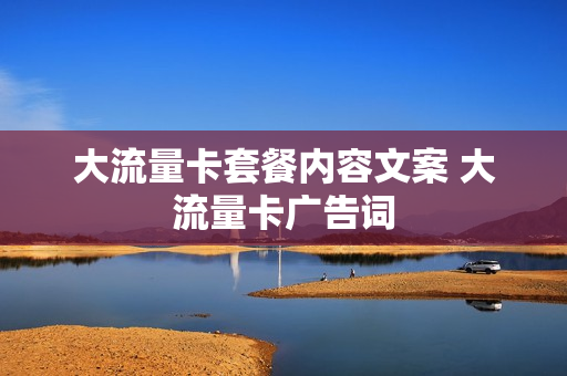大流量卡套餐内容文案 大流量卡广告词