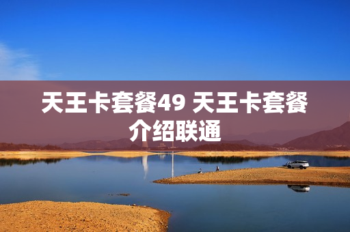 天王卡套餐49 天王卡套餐介绍联通