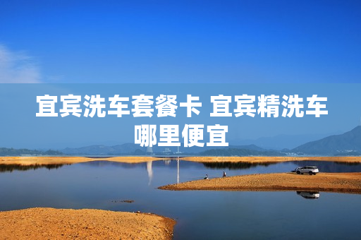 宜宾洗车套餐卡 宜宾精洗车哪里便宜