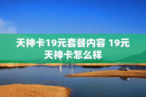 天神卡19元套餐内容 19元天神卡怎么样