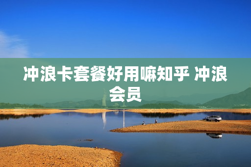 冲浪卡套餐好用嘛知乎 冲浪会员