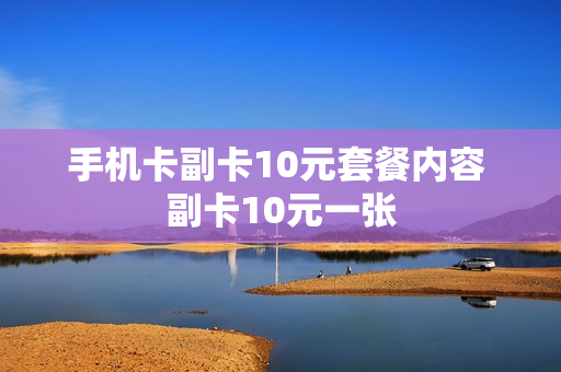 手机卡副卡10元套餐内容 副卡10元一张