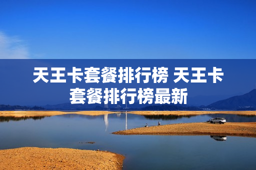 天王卡套餐排行榜 天王卡套餐排行榜最新