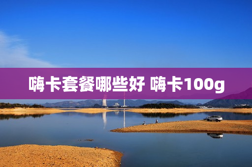 嗨卡套餐哪些好 嗨卡100g