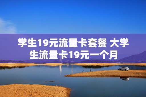 学生19元流量卡套餐 大学生流量卡19元一个月