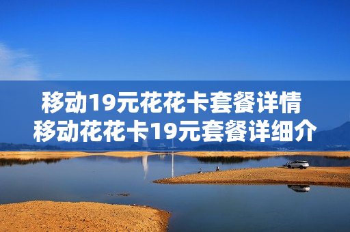 移动19元花花卡套餐详情 移动花花卡19元套餐详细介绍