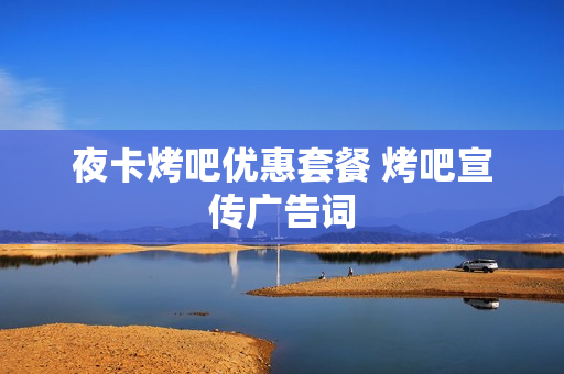 夜卡烤吧优惠套餐 烤吧宣传广告词