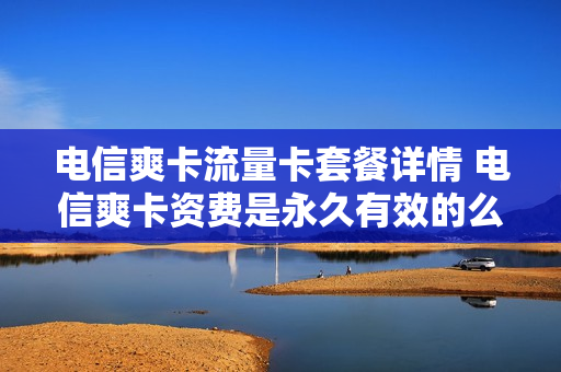 电信爽卡流量卡套餐详情 电信爽卡资费是永久有效的么