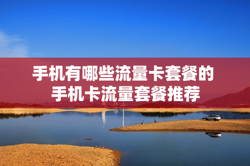 手机有哪些流量卡套餐的 手机卡流量套餐推荐