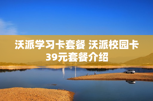 沃派学习卡套餐 沃派校园卡39元套餐介绍