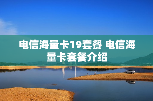 电信海量卡19套餐 电信海量卡套餐介绍