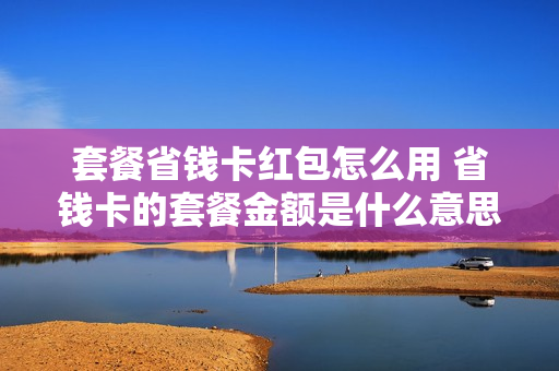 套餐省钱卡红包怎么用 省钱卡的套餐金额是什么意思