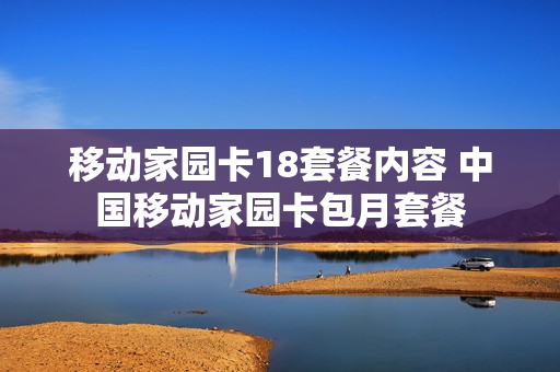 移动家园卡18套餐内容 中国移动家园卡包月套餐