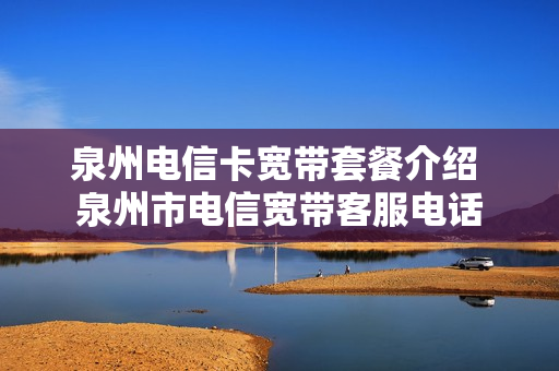 泉州电信卡宽带套餐介绍 泉州市电信宽带客服电话
