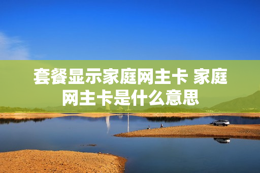 套餐显示家庭网主卡 家庭网主卡是什么意思