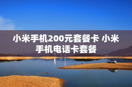 小米手机200元套餐卡 小米手机电话卡套餐