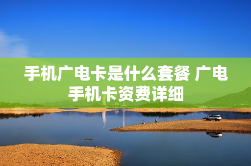 手机广电卡是什么套餐 广电手机卡资费详细