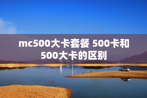 mc500大卡套餐 500卡和500大卡的区别