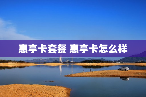 惠享卡套餐 惠享卡怎么样