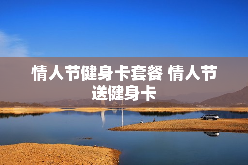 情人节健身卡套餐 情人节送健身卡
