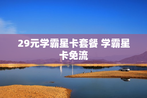 29元学霸星卡套餐 学霸星卡免流