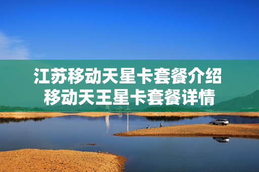 江苏移动天星卡套餐介绍 移动天王星卡套餐详情