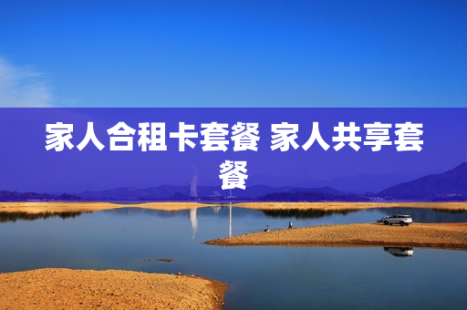 家人合租卡套餐 家人共享套餐