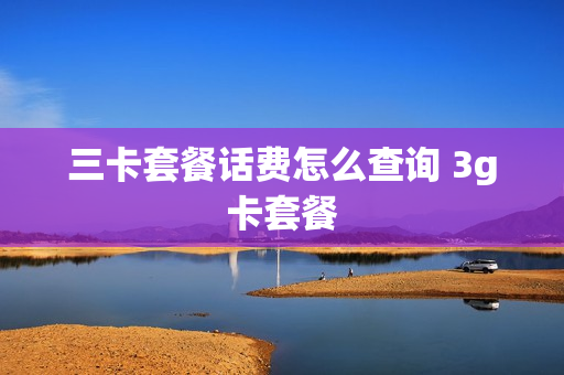 三卡套餐话费怎么查询 3g卡套餐